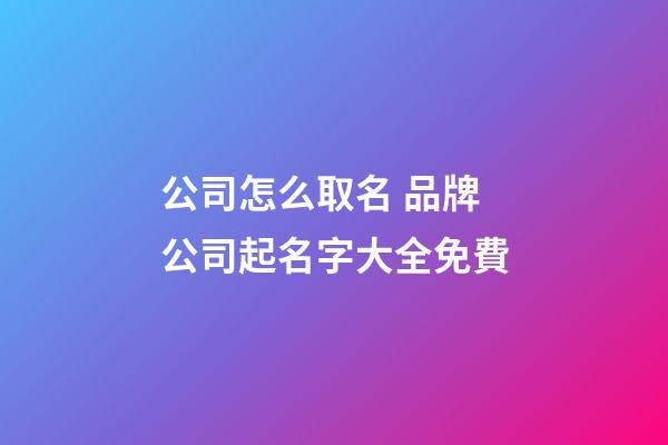 公司怎么取名 品牌公司起名字大全免費-第1張-公司起名-玄機派